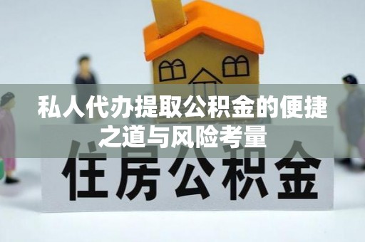 益阳私人代办提取公积金的便捷之道与风险考量