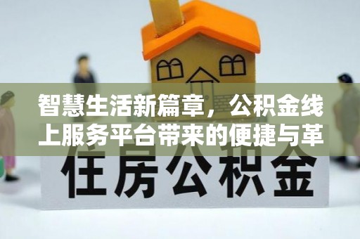 益阳智慧生活新篇章，公积金线上服务平台带来的便捷与革新