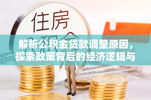 益阳解析公积金贷款调整原因，探索政策背后的经济逻辑与民生影响