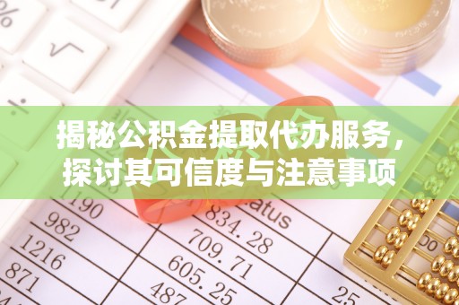 益阳揭秘公积金提取代办服务，探讨其可信度与注意事项