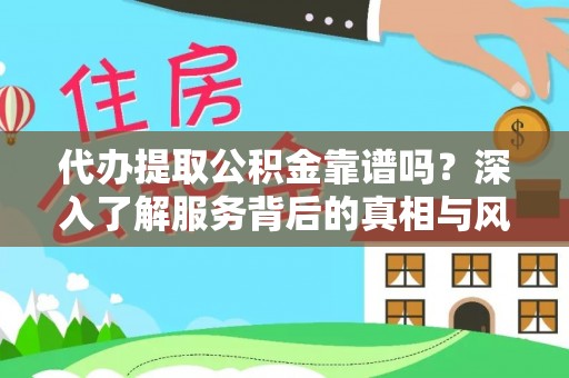 益阳代办提取公积金靠谱吗？深入了解服务背后的真相与风险