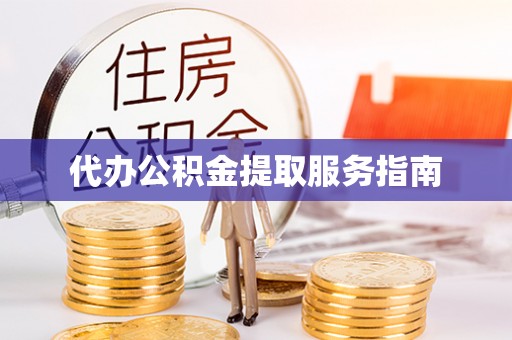 益阳代办公积金提取服务指南