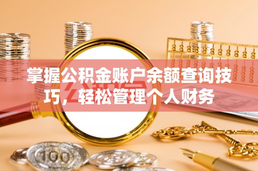 益阳掌握公积金账户余额查询技巧，轻松管理个人财务