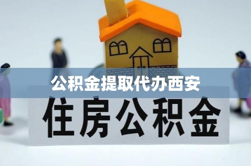 益阳公积金提取代办西安
