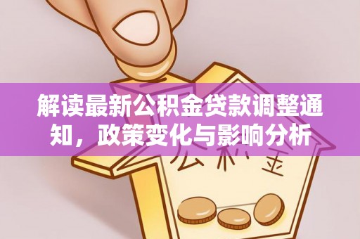 益阳解读最新公积金贷款调整通知，政策变化与影响分析