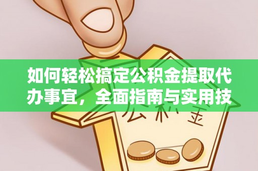 益阳如何轻松搞定公积金提取代办事宜，全面指南与实用技巧