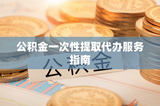 益阳公积金一次性提取代办服务指南