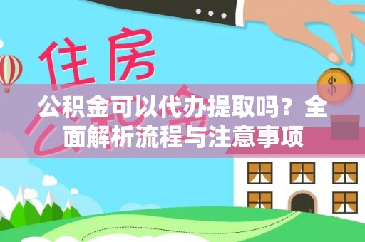 益阳公积金可以代办提取吗？全面解析流程与注意事项