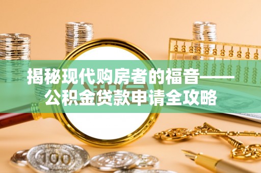 益阳揭秘现代购房者的福音——公积金贷款申请全攻略