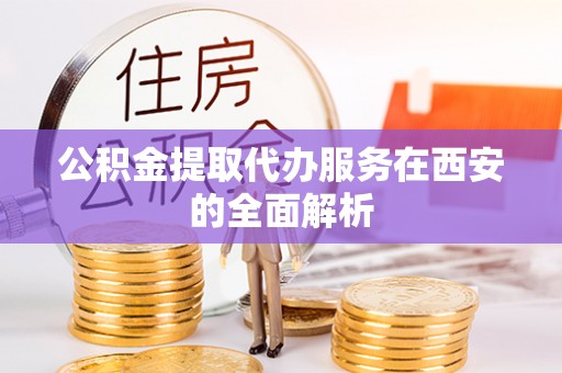 益阳公积金提取代办服务在西安的全面解析