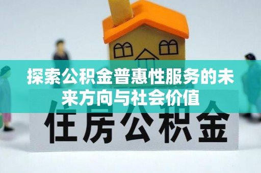 益阳探索公积金普惠性服务的未来方向与社会价值