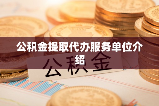 益阳公积金提取代办服务单位介绍