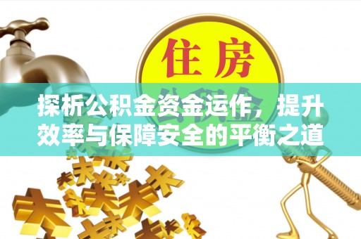 益阳探析公积金资金运作，提升效率与保障安全的平衡之道