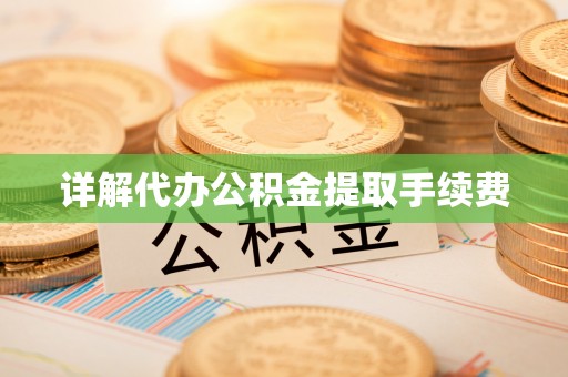 益阳详解代办公积金提取手续费
