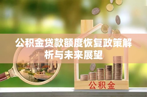 益阳公积金贷款额度恢复政策解析与未来展望
