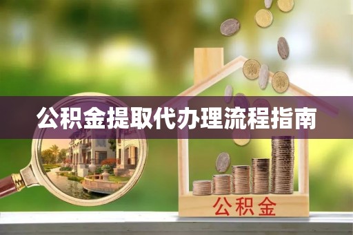 益阳公积金提取代办理流程指南