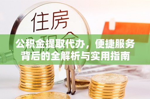 益阳公积金提取代办，便捷服务背后的全解析与实用指南