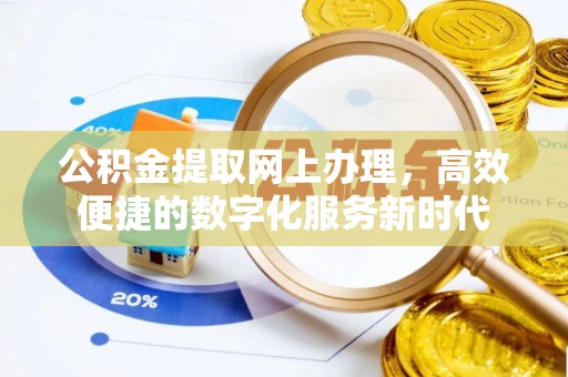 益阳公积金提取网上办理，高效便捷的数字化服务新时代