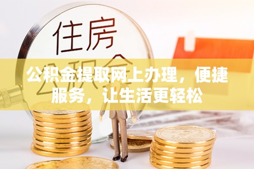 益阳公积金提取网上办理，便捷服务，让生活更轻松
