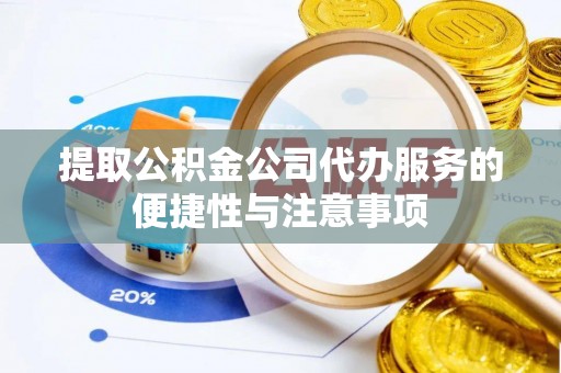 益阳提取公积金公司代办服务的便捷性与注意事项