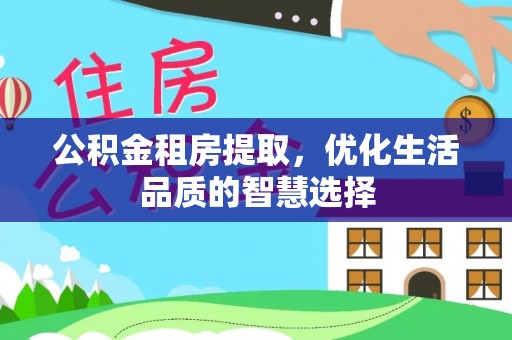 益阳公积金租房提取，优化生活品质的智慧选择