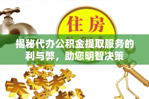 益阳揭秘代办公积金提取服务的利与弊，助您明智决策