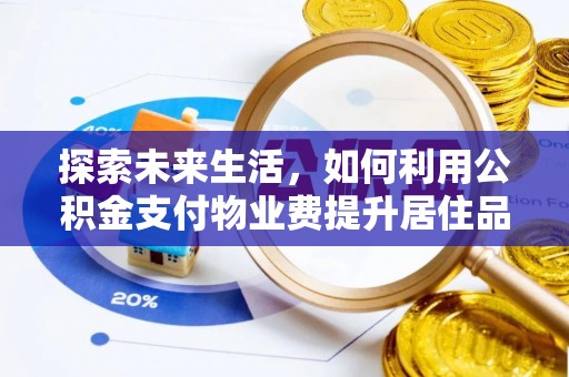 益阳探索未来生活，如何利用公积金支付物业费提升居住品质