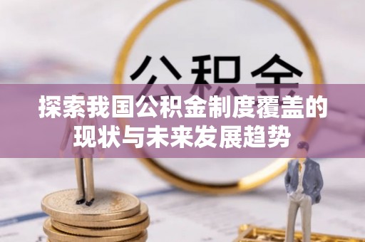 益阳探索我国公积金制度覆盖的现状与未来发展趋势