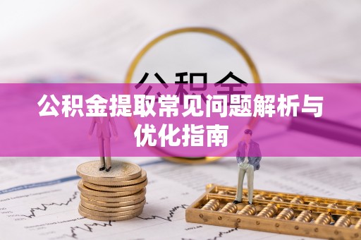 益阳公积金提取常见问题解析与优化指南