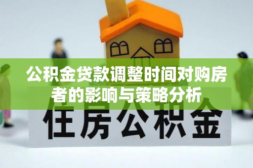益阳公积金贷款调整时间对购房者的影响与策略分析