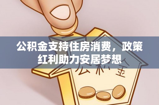 益阳公积金支持住房消费，政策红利助力安居梦想
