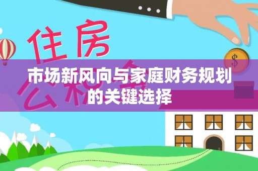 益阳市场新风向与家庭财务规划的关键选择