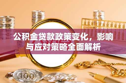 益阳公积金贷款政策变化，影响与应对策略全面解析