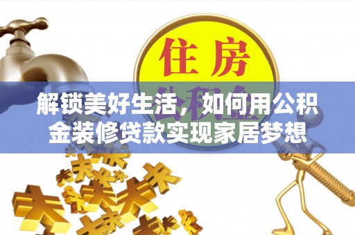 益阳解锁美好生活，如何用公积金装修贷款实现家居梦想