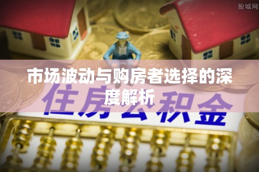 益阳市场波动与购房者选择的深度解析