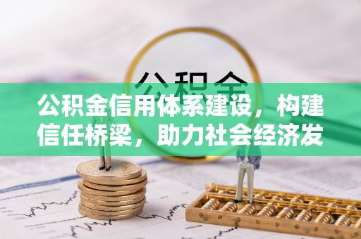 益阳公积金信用体系建设，构建信任桥梁，助力社会经济发展