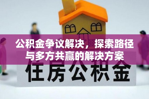 益阳公积金争议解决，探索路径与多方共赢的解决方案