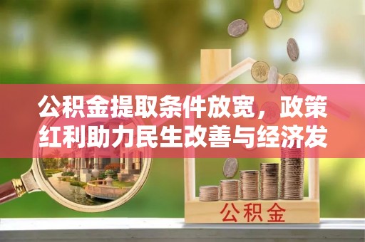 益阳公积金提取条件放宽，政策红利助力民生改善与经济发展
