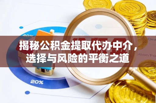 益阳揭秘公积金提取代办中介，选择与风险的平衡之道