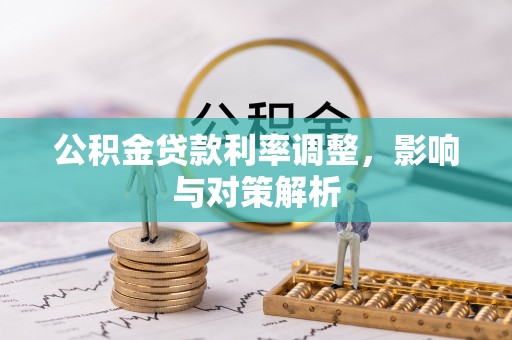 益阳公积金贷款利率调整，影响与对策解析