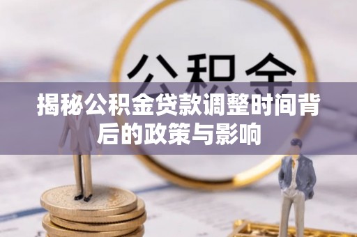 益阳揭秘公积金贷款调整时间背后的政策与影响