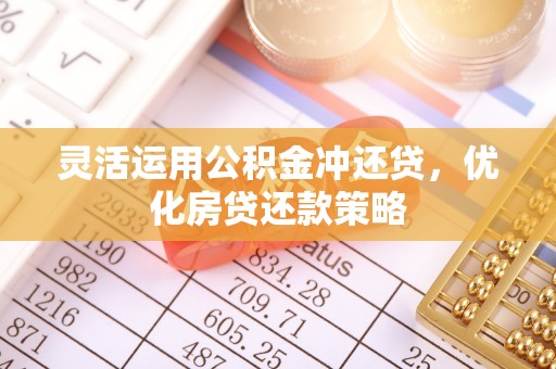 益阳灵活运用公积金冲还贷，优化房贷还款策略