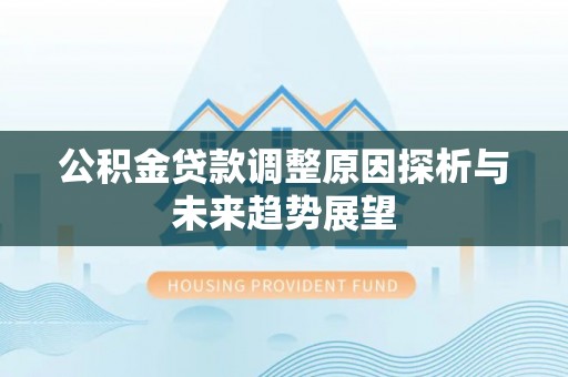 益阳公积金贷款调整原因探析与未来趋势展望
