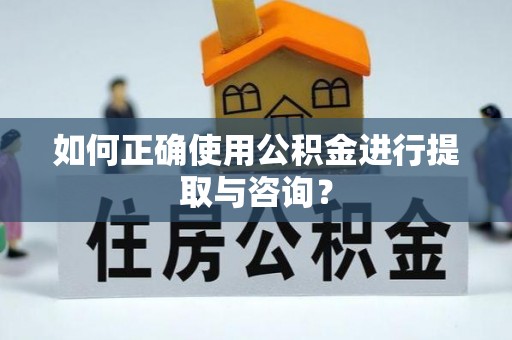 益阳如何正确使用公积金进行提取与咨询？