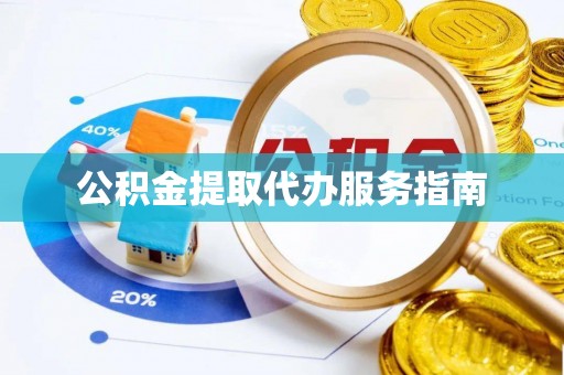 益阳公积金提取代办服务指南