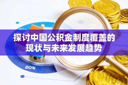 益阳探讨中国公积金制度覆盖的现状与未来发展趋势
