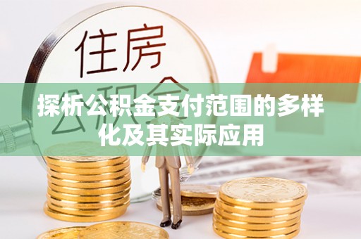 益阳探析公积金支付范围的多样化及其实际应用