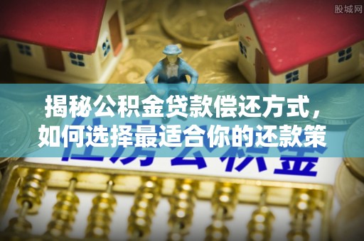 益阳揭秘公积金贷款偿还方式，如何选择最适合你的还款策略？