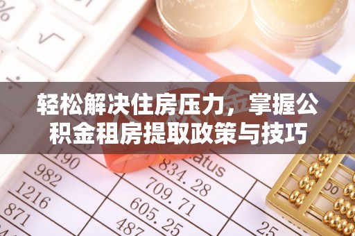 益阳轻松解决住房压力，掌握公积金租房提取政策与技巧