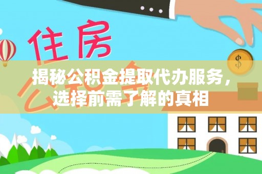 益阳揭秘公积金提取代办服务，选择前需了解的真相